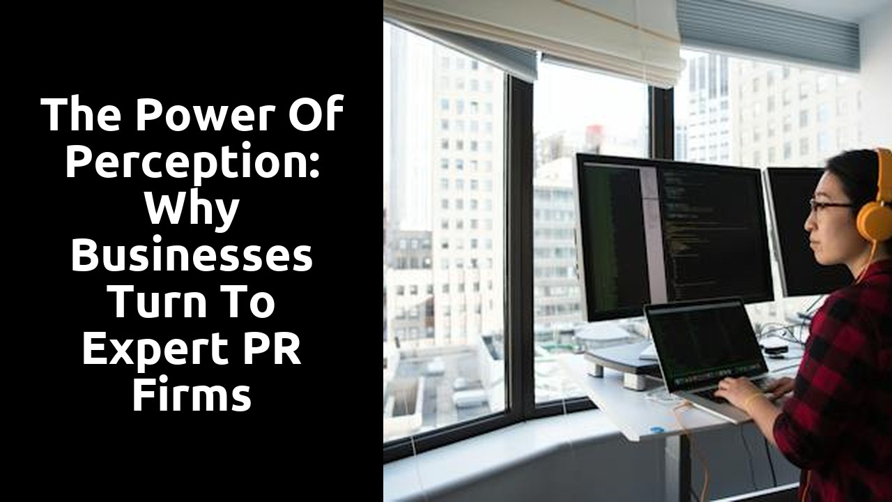 The Power of Perception: Why Businesses Turn to Expert PR Firms